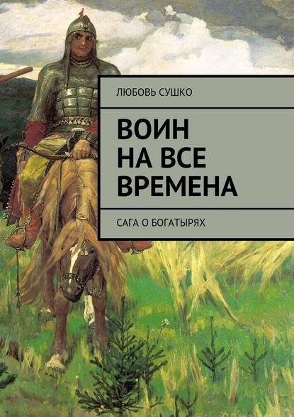 Воин на все времена. Сага о богатырях — Любовь Сушко