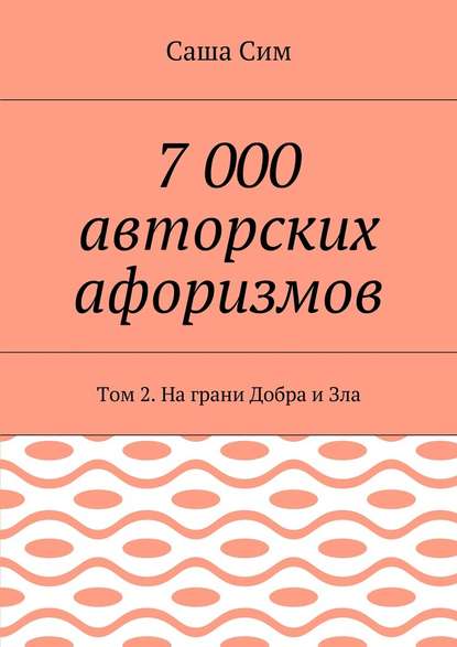 7 000 авторских афоризмов. Том 2. На грани Добра и Зла - Саша Сим