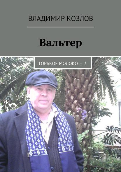 Вальтер. Горькое молоко – 3 - Владимир Козлов