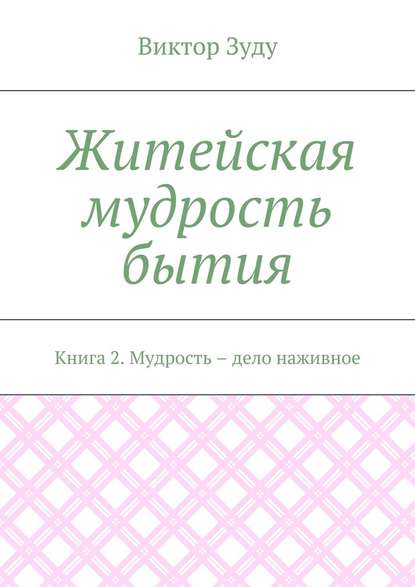 Житейская мудрость бытия. Книга 2. Мудрость – дело наживное — Виктор Зуду