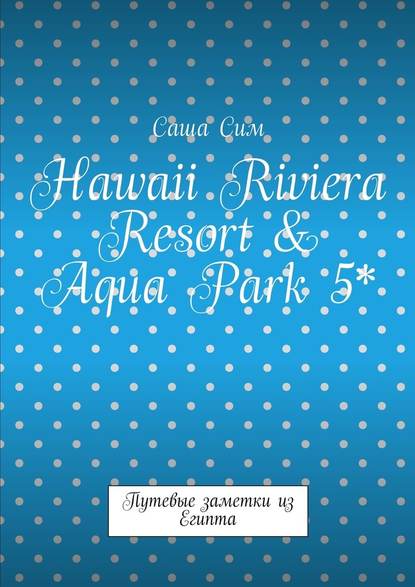 Hawaii Riviera Resort & Aqua Park 5*. Путевые заметки из Египта — Саша Сим