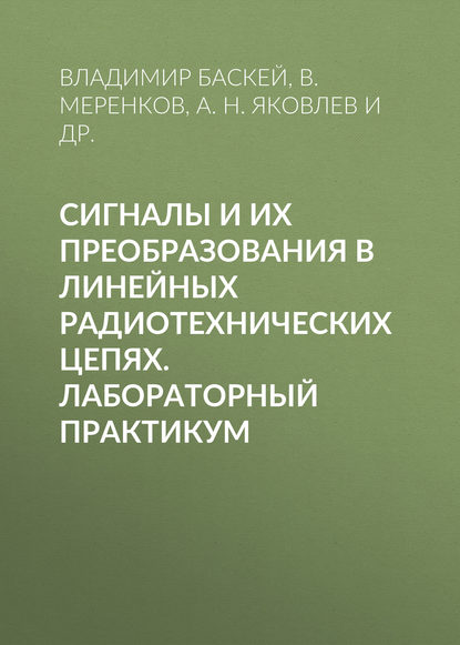 Сигналы и их преобразования в линейных радиотехнических цепях. Лабораторный практикум — А. Н. Яковлев