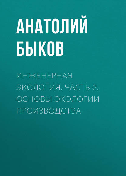 Инженерная экология. Часть 2. Основы экологии производства — А. П. Быков