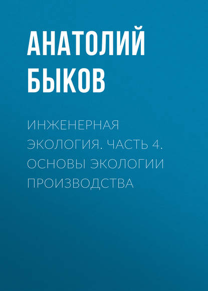 Инженерная экология. Часть 4. Основы экологии производства — А. П. Быков