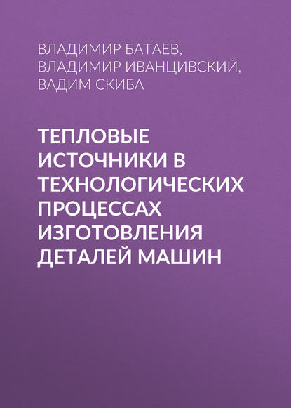 Тепловые источники в технологических процессах изготовления деталей машин — В. А. Батаев