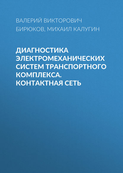 Диагностика электромеханических систем транспортного комплекса. Контактная сеть — В. В. Бирюков