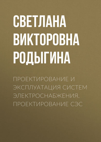 Проектирование и эксплуатация систем электроснабжения. Проектирование СЭС — С. В. Родыгина