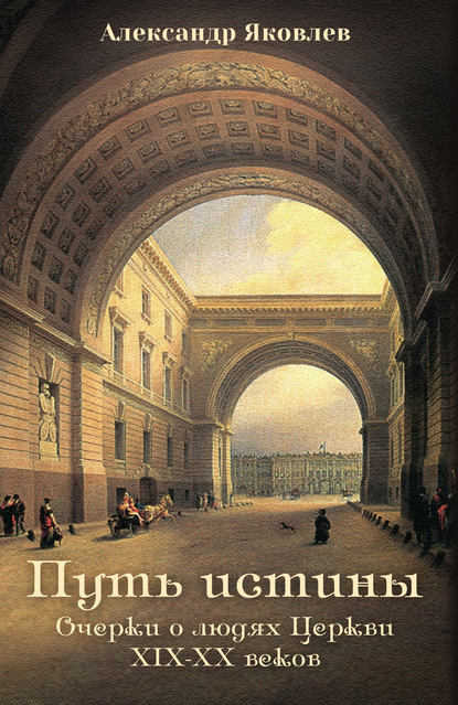 Путь истины. Очерки о людях Церкви XIX–XX веков - Александр Яковлев