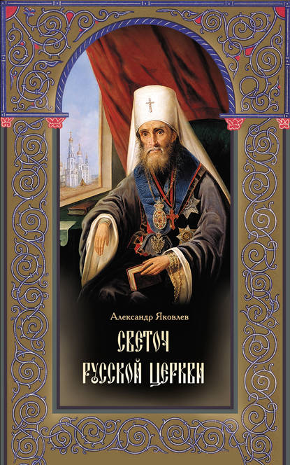 Светоч Русской Церкви. Жизнеописание святителя Филарета (Дроздова), митрополита Московского и Коломенского — Александр Яковлев