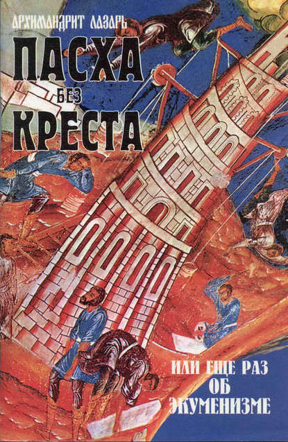 Пасха без креста, или Еще раз об экуменизме - архимандрит Лазарь (Абашидзе)