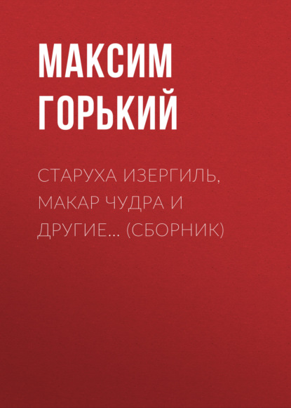 Старуха Изергиль, Макар Чудра и другие… (сборник) — Максим Горький