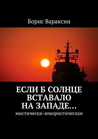 Если б солнце вставало на западе… Мистически-юмористическое — Борис Вараксин