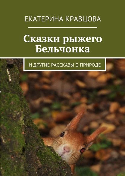 Сказки рыжего Бельчонка. И другие рассказы о природе - Екатерина Кравцова