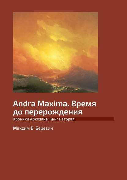 Andra Maxima. Время до перерождения. Хроники Аркозана. Книга вторая — Максим B. Березин