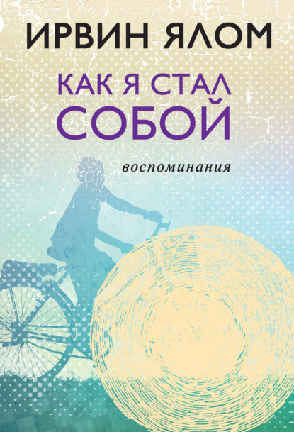 Как я стал собой. Воспоминания - Ирвин Ялом