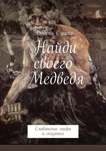 Найди своего Медведя. Славянские мифы и сказания — Любовь Сушко