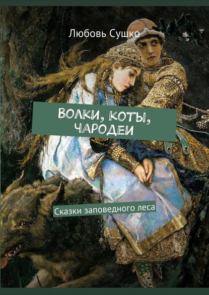 Волки, коты, чародеи. Сказки заповедного леса - Любовь Сушко