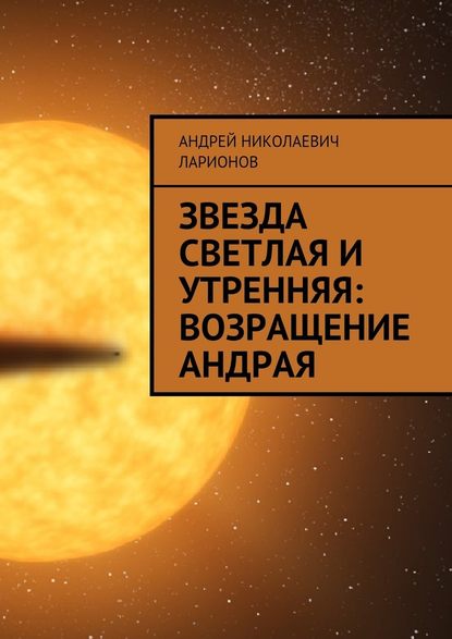 Звезда светлая и утренняя: Возращение Андрая — Андрей Николаевич Ларионов