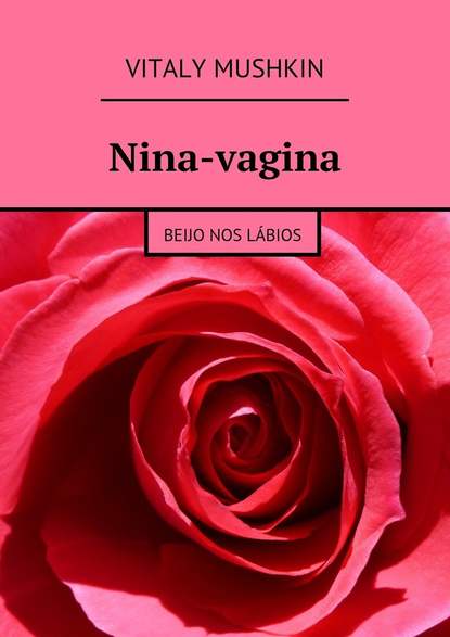 Nina-vagina. Beijo nos l?bios - Виталий Мушкин