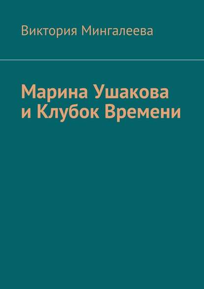 Марина Ушакова и Клубок Времени. Книга первая — Виктория Мингалеева