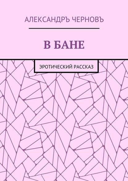 В бане. Эротический рассказ - Александръ Викторович Черновъ