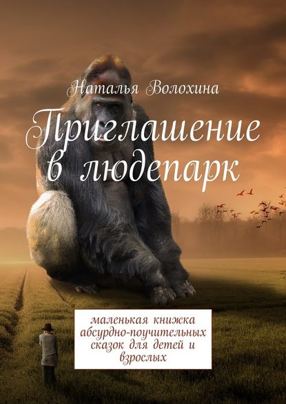 Приглашение в людепарк. Маленькая книжка абсурдно-поучительных сказок для детей и взрослых - Наталья Волохина