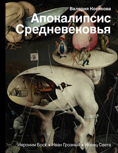 Апокалипсис Средневековья. Иероним Босх, Иван Грозный, Конец Света - Валерия Косякова