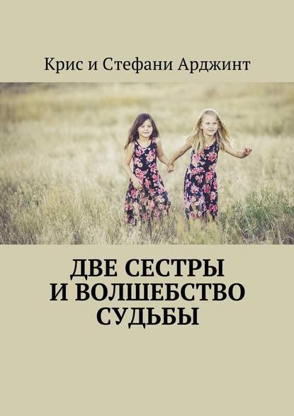 Две сестры и волшебство судьбы - Крис и Стефани Арджинт