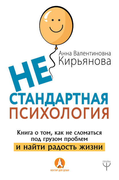 Нестандартная психология. Книга о том, как не сломаться под грузом проблем и найти радость жизни — Анна Кирьянова