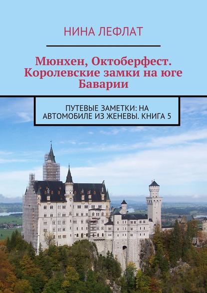 Мюнхен, Октоберфест. Королевские замки на юге Баварии. Путевые заметки: на автомобиле из Женевы. Книга 5 - Нина Лефлат