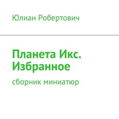 Планета Икс. Избранное. Сборник миниатюр — Юлиан Робертович