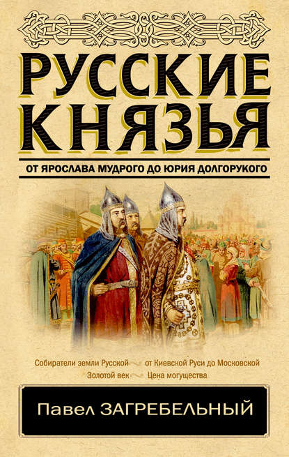 Русские князья. От Ярослава Мудрого до Юрия Долгорукого - Павел Загребельный