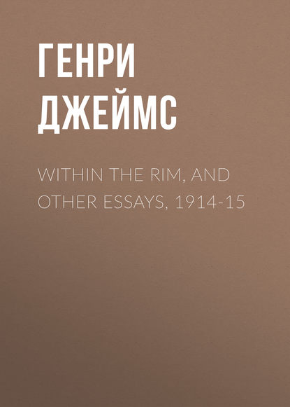 Within the Rim, and Other Essays, 1914-15 - Генри Джеймс