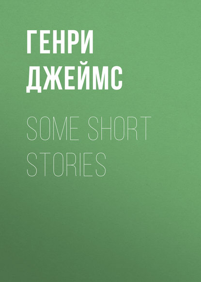 Some Short Stories — Генри Джеймс