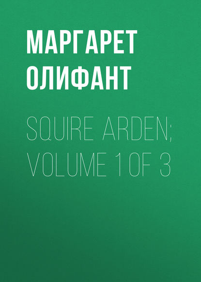 Squire Arden; volume 1 of 3 — Маргарет Олифант