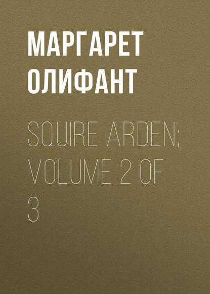 Squire Arden; volume 2 of 3 — Маргарет Олифант