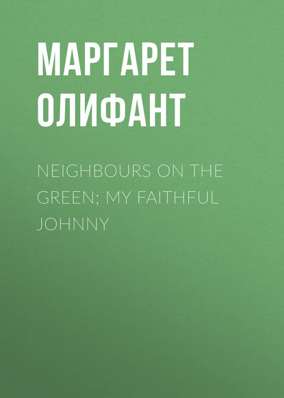 Neighbours on the Green; My Faithful Johnny — Маргарет Олифант