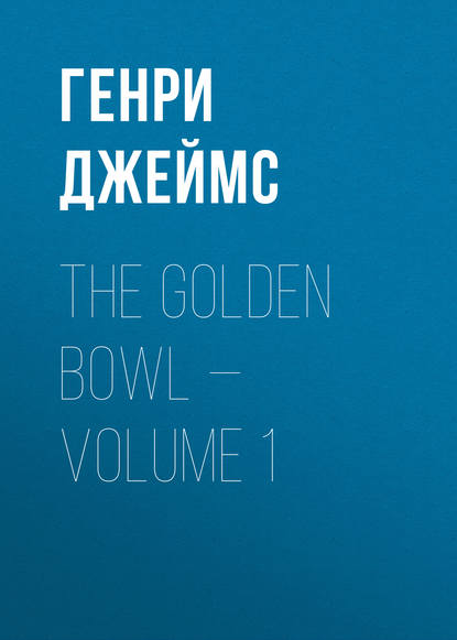 The Golden Bowl — Volume 1 - Генри Джеймс