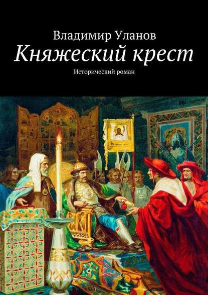 Княжеский крест. Исторический роман - Владимир Уланов