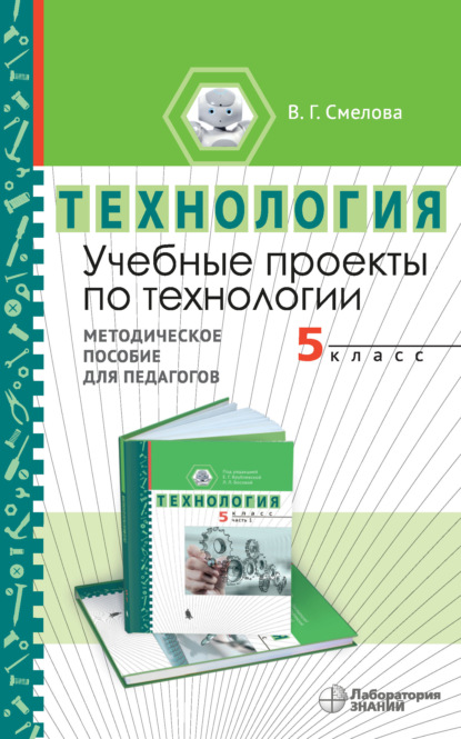 Учебные проекты по технологии. 5 класс. Методическое пособие для педагогов — В. Г. Смелова