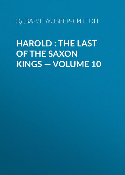 Harold : the Last of the Saxon Kings — Volume 10 - Эдвард Бульвер-Литтон