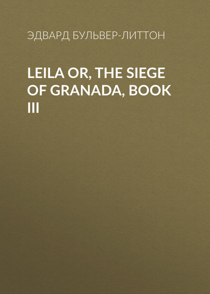 Leila or, the Siege of Granada, Book III - Эдвард Бульвер-Литтон