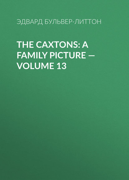 The Caxtons: A Family Picture — Volume 13 - Эдвард Бульвер-Литтон