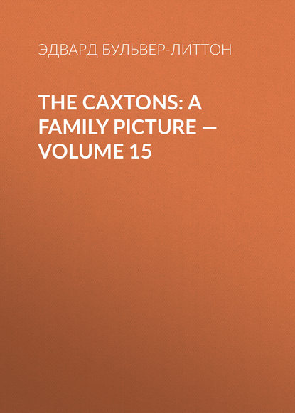 The Caxtons: A Family Picture — Volume 15 - Эдвард Бульвер-Литтон