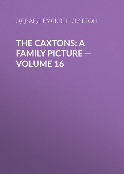 The Caxtons: A Family Picture — Volume 16 - Эдвард Бульвер-Литтон