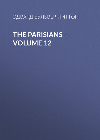 The Parisians — Volume 12 - Эдвард Бульвер-Литтон