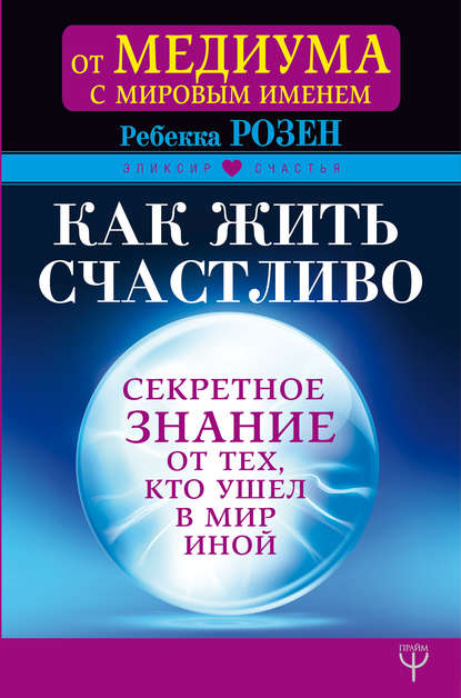 Как жить счастливо. Секретное знание от тех, кто ушел в Мир Иной - Ребекка Розенблат