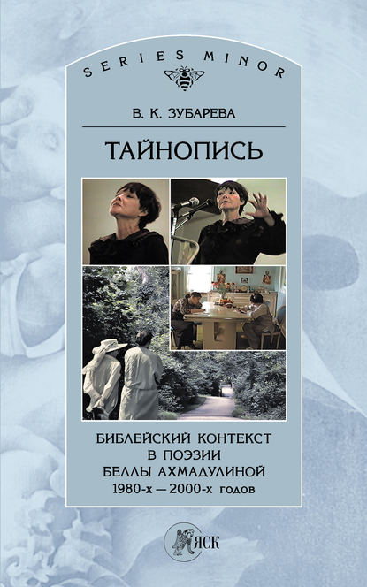 Тайнопись. Библейский контекст в поэзии Беллы Ахмадулиной 1980-х – 2000-х годов — Вера Зубарева