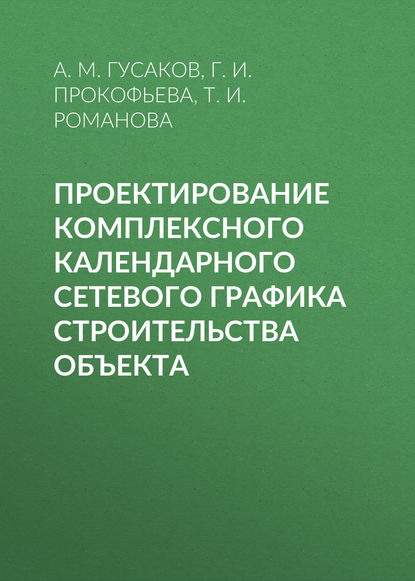 Проектирование комплексного календарного сетевого графика строительства объекта — А. М. Гусаков