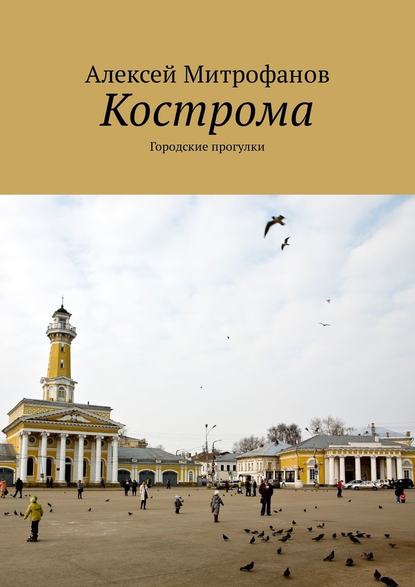 Кострома. Городские прогулки — Алексей Митрофанов